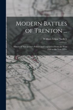 Cover Modern Battles of Trenton ...: History of New Jersey's Politics and Legislation From the Year 1868 to the Year 1894-