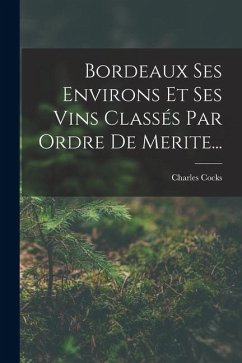 Bordeaux Ses Environs Et Ses Vins Classés Par Ordre De Merite... - Cocks, Charles