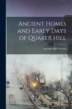 Ancient Homes and Early Days of Quaker Hill - Stearns, Amanda Akin