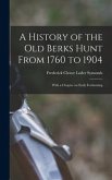 A History of the old Berks Hunt From 1760 to 1904: With a Chapter on Early Foxhunting
