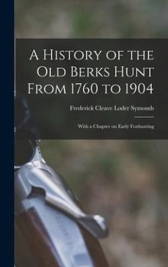 A History of the old Berks Hunt From 1760 to 1904: With a Chapter on Early Foxhunting - Symonds, Frederick Cleave Loder