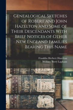 Genealogical Sketches of Robert and John Hazelton and Some of Their Descendants With Brief Notices of Other New England Families Bearing This Name - Lapham, William Berry; Hazelton, Franklin Herbert