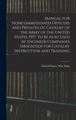 Manual for Noncommissioned Officers and Privates of Cavalry of the Army of the United States. 1917. To be Also Used by Engineer Companies (mounted) fo