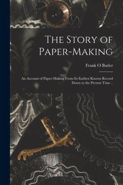 The Story of Paper-making; an Account of Paper-making From its Earliest Known Record Down to the Present Time .. - Butler, Frank O.