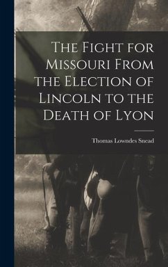 The Fight for Missouri From the Election of Lincoln to the Death of Lyon - Snead, Thomas Lowndes