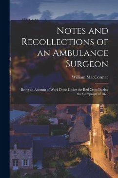 Notes and Recollections of an Ambulance Surgeon: Being an Account of Work Done Under the Red Cross During the Campaign of 1870 - Maccormac, William