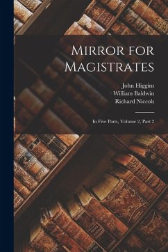 Mirror for Magistrates: In Five Parts, Volume 2, part 2 - Baldwin, William; Niccols, Richard; Higgins, John