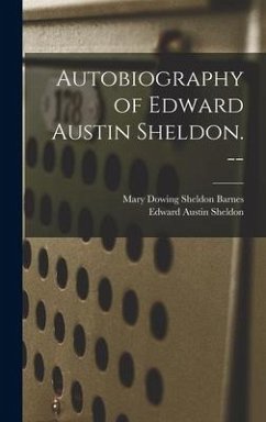 Autobiography of Edward Austin Sheldon. -- - Sheldon, Edward Austin; Barnes, Mary Downing Sheldon
