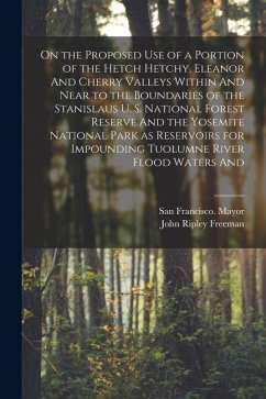 On the Proposed use of a Portion of the Hetch Hetchy, Eleanor And Cherry Valleys Within And Near to the Boundaries of the Stanislaus U. S. National Fo - Freeman, John Ripley; Mayor, San Francisco