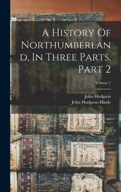 A History Of Northumberland, In Three Parts, Part 2; Volume 1 - Hodgson, John; Hodgson-Hinde, John