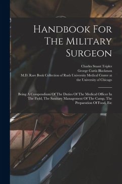 Handbook For The Military Surgeon: Being A Compendium Of The Duties Of The Medical Officer In The Field, The Sanitary Management Of The Camp, The Prep - Tripler, Charles Stuart
