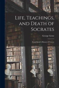 Cover Life, Teachings, and Death of Socrates: From Grote's History of Greece