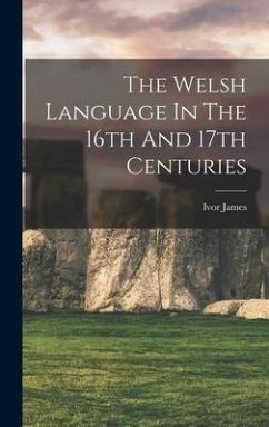 The Welsh Language In The 16th And 17th Centuries - James, Ivor