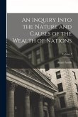 An Inquiry Into the Nature and Causes of the Wealth of Nations; Volume I An Inquiry Into the Nature and Causes of the Wealth of Nations; Volume I
