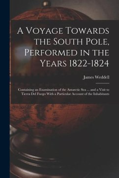 A Voyage Towards the South Pole, Performed in the Years 1822-1824: Containing an Examination of the Antarctic Sea ... and a Visit to Tierra Del Fuego - Weddell, James