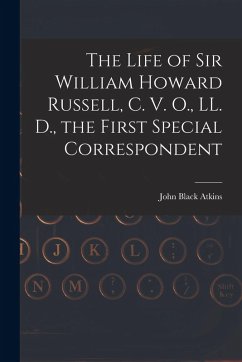 The Life of Sir William Howard Russell, C. V. O., LL. D., the First Special Correspondent - Atkins, John Black