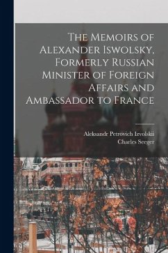 The Memoirs of Alexander Iswolsky, Formerly Russian Minister of Foreign Affairs and Ambassador to France - Seeger, Charles; Izvolskii, Aleksandr Petrovich