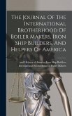 The Journal Of The International Brotherhood Of Boiler Makers, Iron Ship Builders, And Helpers Of America