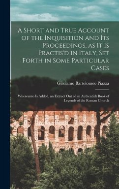 A Short and True Account of the Inquisition and its Proceedings, as it is Practis'd in Italy, set Forth in Some Particular Cases - Piazza, Girolamo Bartolomeo
