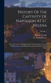 History Of The Captivity Of Napoleon At St. Helena: From The Letters And Journals Of The Late Lieut.-gen. Sir Hudson Lowe, And Official Documents Not