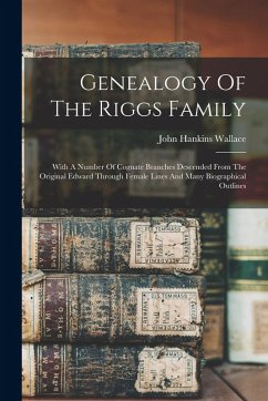 Cover Genealogy Of The Riggs Family: With A Number Of Cognate Branches Descended From The Original Edward Through Female Lines And Many Biographical Outlin