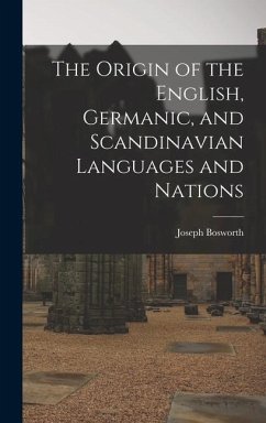 The Origin of the English, Germanic, and Scandinavian Languages and Nations - Bosworth, Joseph