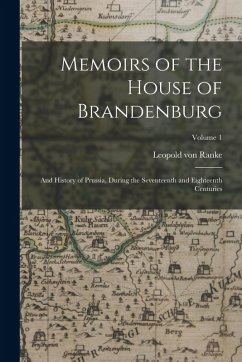Memoirs of the House of Brandenburg: And History of Prussia, During the Seventeenth and Eighteenth Centuries; Volume 1 - Ranke, Leopold von