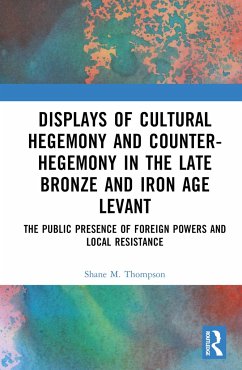 Displays of Cultural Hegemony and Counter-Hegemony in the Late Bronze and Iron Age Levant - Thompson, Shane M