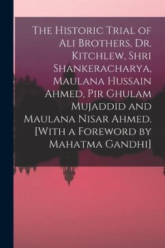 The Historic Trial of Ali Brothers, Dr. Kitchlew, Shri Shankeracharya, Maulana Hussain Ahmed, Pir Ghulam Mujaddid and Maulana Nisar Ahmed. [With a For - ..