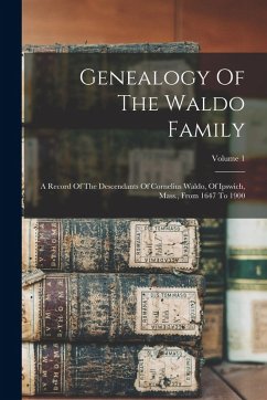Genealogy Of The Waldo Family: A Record Of The Descendants Of Cornelius Waldo, Of Ipswich, Mass., From 1647 To 1900; Volume 1 - Anonymous