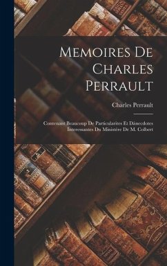 Memoires De Charles Perrault: Contenant Beaucoup De Particularites Et Dánecdotes Interessantes Du Ministére De M. Colbert - Perrault, Charles