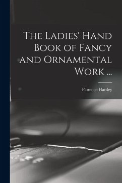 The Ladies' Hand Book of Fancy and Ornamental Work ... - Florence, Hartley