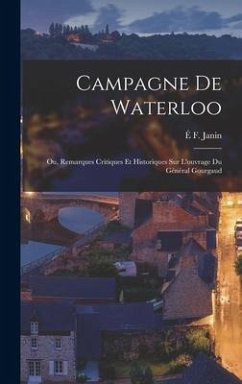 Campagne De Waterloo; Ou, Remarques Critiques Et Historiques Sur L'ouvrage Du Général Gourgaud - Janin, É. F.