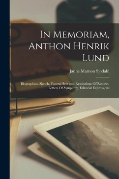 In Memoriam, Anthon Henrik Lund: Biographical Sketch, Funeral Services, Resolutions Of Respect, Letters Of Sympathy, Editorial Expressions - Sjodahl, Janne Mattson