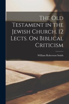The Old Testament in the Jewish Church. 12 Lects. On Biblical Criticism - Smith, William Robertson