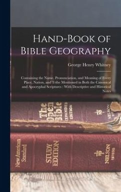 Hand-Book of Bible Geography: Containing the Name, Pronunciation, and Meaning of Every Place, Nation, and Tribe Mentioned in Both the Canonical and - Whitney, George Henry