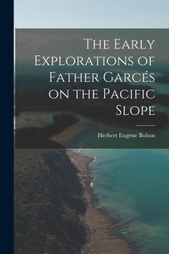 The Early Explorations of Father Garcés on the Pacific Slope - Bolton, Herbert Eugene