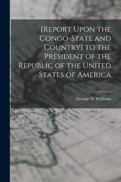 [Report Upon the Congo-State and Country] to the President of the Republic of the United States of America - Williams, George W.