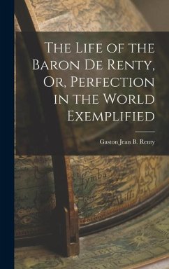 The Life of the Baron De Renty, Or, Perfection in the World Exemplified - Renty, Gaston Jean B