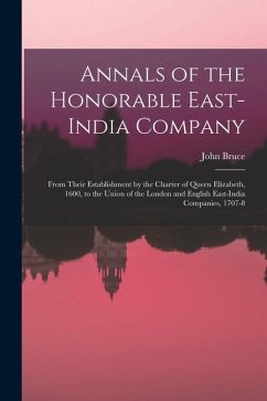 Annals of the Honorable East-India Company: From Their Establishment by the Charter of Queen Elizabeth, 1600, to the Union of the London and English E - Bruce, John
