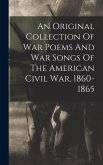 An Original Collection Of War Poems And War Songs Of The American Civil War, 1860-1865