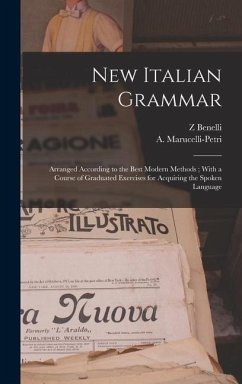 New Italian Grammar: Arranged According to the Best Modern Methods; With a Course of Graduated Exercises for Acquiring the Spoken Language - Benelli, Z.
