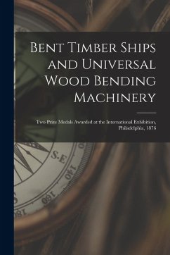 Cover Bent Timber Ships and Universal Wood Bending Machinery: Two Prize Medals Awarded at the International Exhibition, Philadelphia, 1876