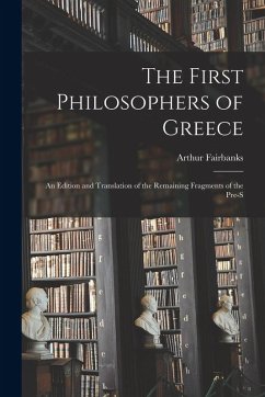The First Philosophers of Greece: An Edition and Translation of the Remaining Fragments of the Pre-S - Fairbanks, Arthur