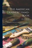 The American Grainers' Hand-book: A Popular And Practical Treatise On The Art Of Imitating Colored And Fancy Woods