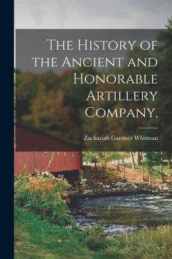 The History of the Ancient and Honorable Artillery Company, - Whitman, Zachariah Gardner