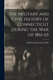 The Military and Civil History of Connecticut During the war of 1861-65