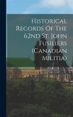 Historical Records Of The 62nd St. John Fusiliers (canadian Militia)