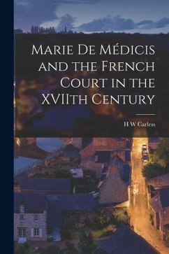 Marie De Médicis and the French Court in the XVIIth Century - Carless, H W