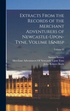 Extracts From the Records of the Merchant Adventurers of Newcastle-Upon-Tyne, Volume 1; Volume 93 - Boyle, John Roberts